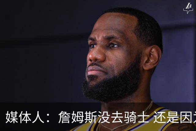 媒体人：詹姆斯没去骑士 还是因为觉得那里的冲冠概率基本为零
